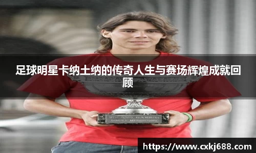 足球明星卡纳土纳的传奇人生与赛场辉煌成就回顾