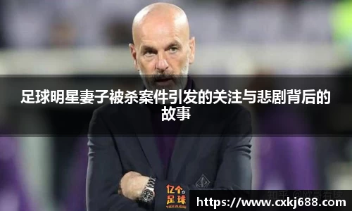 足球明星妻子被杀案件引发的关注与悲剧背后的故事