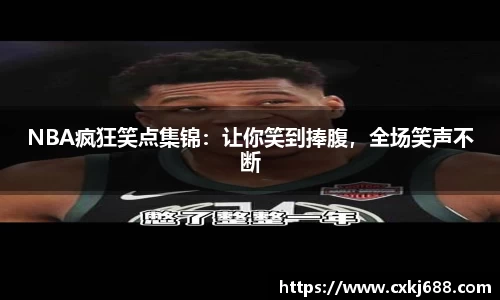 NBA疯狂笑点集锦：让你笑到捧腹，全场笑声不断