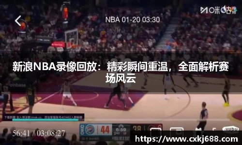 新浪NBA录像回放：精彩瞬间重温，全面解析赛场风云